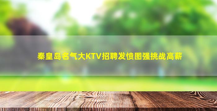 秦皇岛名气大KTV招聘发愤图强挑战高薪
