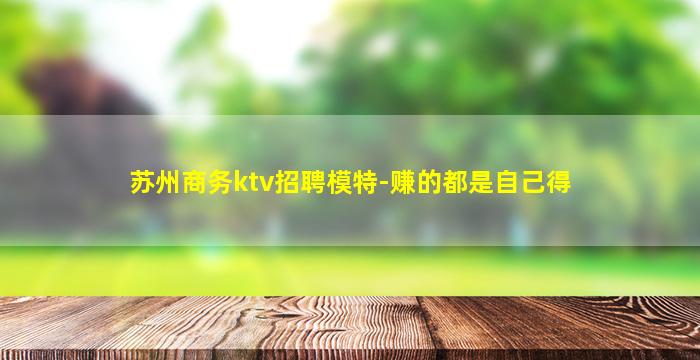 苏州商务ktv招聘模特-赚的都是自己得